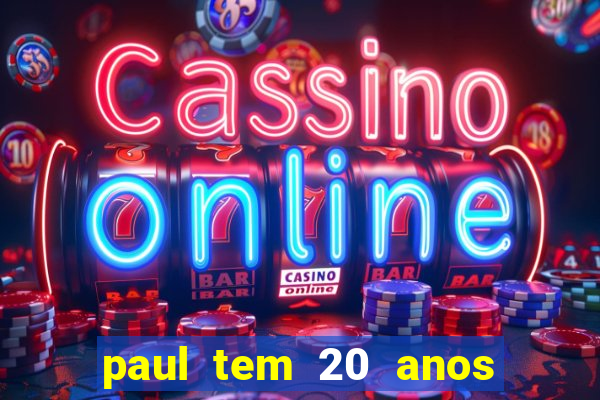 paul tem 20 anos de idade. a idade dele